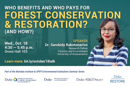 Faded trees in background in Madagascar and bright photo of woman (Dr. Sarobidy Rakotonarivo) in foreground. Text: &amp;quot;Who Benefits and Who Pays for Forest Conservation &amp;amp; Restoration? (And How?). Wed., Oct. 18, 4:30 - 5:45 p.m., Gross Hall 103. Speaker: Dr. Sarobidy Rakotonarivo, Research Fellow, Department of Forestry and Environment, University of Antananarivo. Learn more: bit.ly/october18talk. Part of the Nicholas Institute &amp;amp; UPEP Environmental Institutions Seminar Series.&amp;quot;